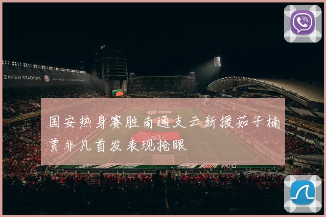 国安热身赛胜南通支云新援茹子楠贾非凡首发表现抢眼