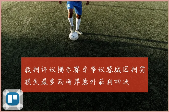 裁判评议揭示赛季争议蓉城因判罚损失最多西海岸意外获利四次