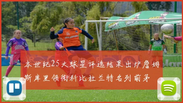 本世纪25大球星评选结果出炉詹姆斯库里领衔科比杜兰特名列前茅