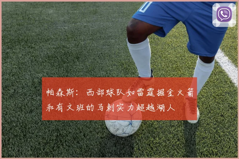 帕森斯：西部球队如雷霆掘金火箭和有文班的马刺实力超越湖人