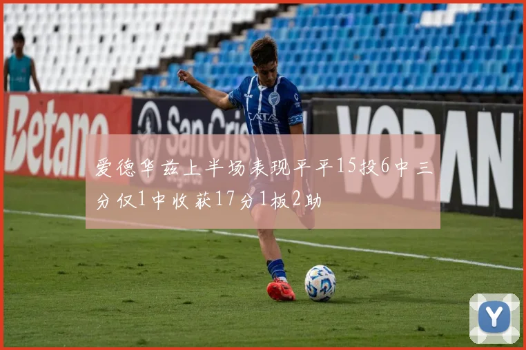 爱德华兹上半场表现平平15投6中三分仅1中收获17分1板2助