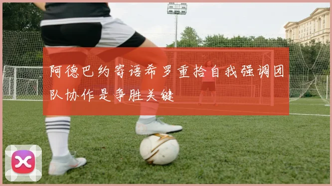 阿德巴约寄语希罗重拾自我强调团队协作是争胜关键