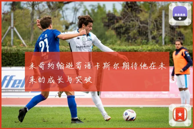 米奇约翰逊寄语卡斯尔期待他在未来的成长与突破