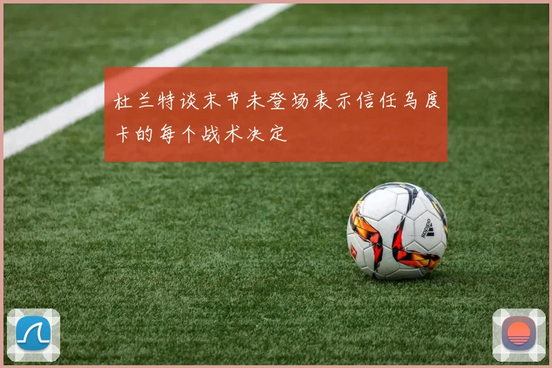 杜兰特谈末节未登场表示信任乌度卡的每个战术决定
