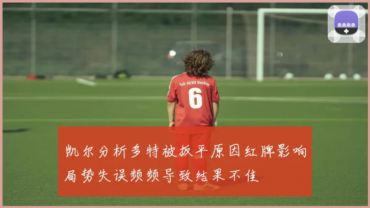 凯尔分析多特被扳平原因红牌影响局势失误频频导致结果不佳