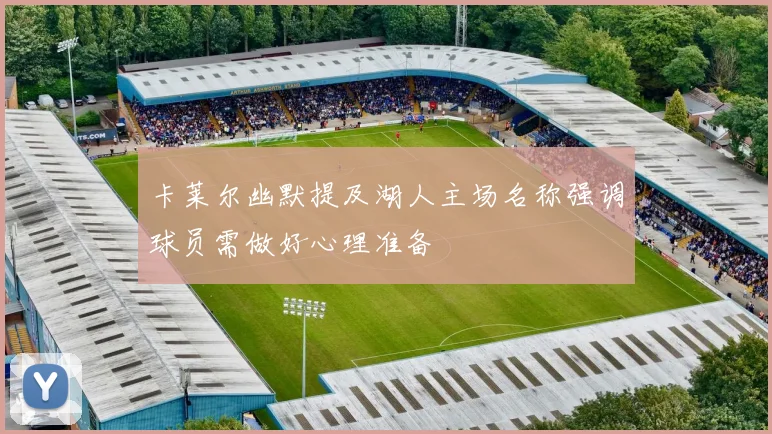 卡莱尔幽默提及湖人主场名称强调球员需做好心理准备