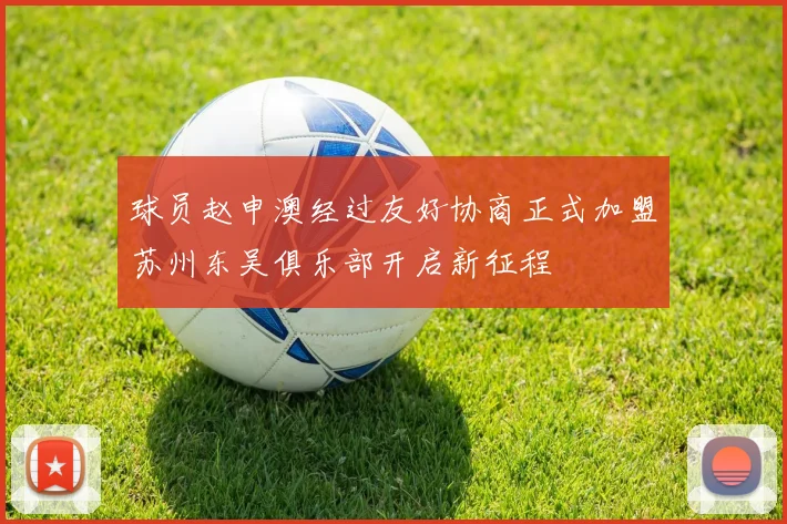 球员赵申澳经过友好协商正式加盟苏州东吴俱乐部开启新征程